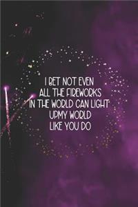 I Bet Not Even All The Fireworks In The World Can Light Up My World Like You Do