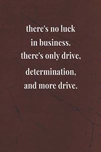 There's No Luck In Business There's Only Drive Determination And More Drive
