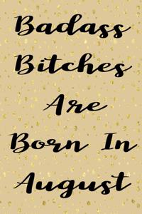 Badass Bitches Are Born In August