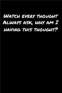 Watch Every Thought Always Ask Why Am I Having This Thought