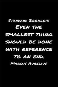 Standard Booklets Even the Smallest Thing Should Be Done with Reference to An End Marcus Aurelius
