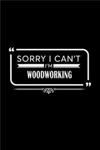 Sorry I Can't I'm Woodworking