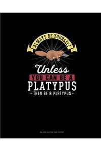 Always Be Yourself Unless You Can Be A Platypus Then Be A Platypus