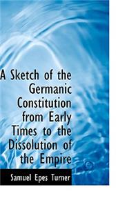 A Sketch of the Germanic Constitution from Early Times to the Dissolution of the Empire