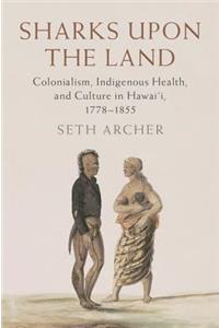 Sharks Upon the Land: Colonialism, Indigenous Health, and Culture in Hawai'i, 1778-1855