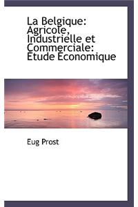 La Belgique: Agricole, Industrielle Et Commerciale: Ã?tude Ã?conomique