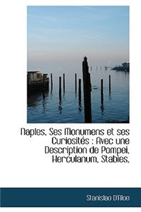 Naples, Ses Monumens Et Ses Curiosit?'s: Avec Une Description de Pompei, Herculanum, Stabies,