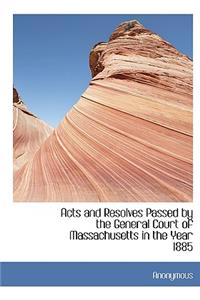 Acts and Resolves Passed by the General Court of Massachusetts in the Year 1885