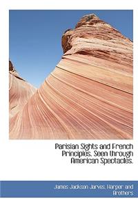 Parisian Sights and French Principles. Seen Through American Spectacles.