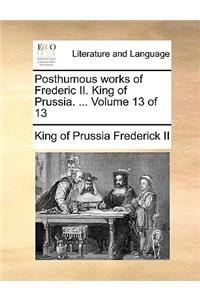 Posthumous Works of Frederic II. King of Prussia. ... Volume 13 of 13
