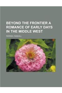 Beyond the Frontier a Romance of Early Days in the Middle West