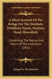Short Account Of The Refuge For The Destitute, Middlesex House, Hackney Road, Shoreditch