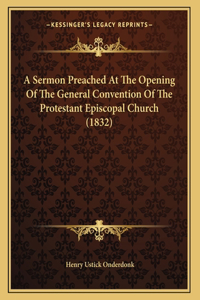 A Sermon Preached At The Opening Of The General Convention Of The Protestant Episcopal Church (1832)