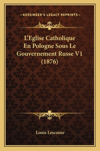 L'Eglise Catholique En Pologne Sous Le Gouvernement Russe V1 (1876)