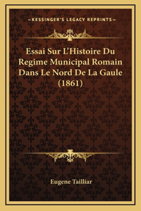 Essai Sur L'Histoire Du Regime Municipal Romain Dans Le Nord De La Gaule (1861)