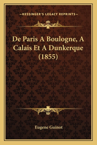 De Paris A Boulogne, A Calais Et A Dunkerque (1855)