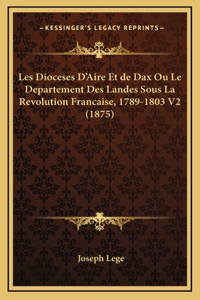 Les Dioceses D'Aire Et de Dax Ou Le Departement Des Landes Sous La Revolution Francaise, 1789-1803 V2 (1875)