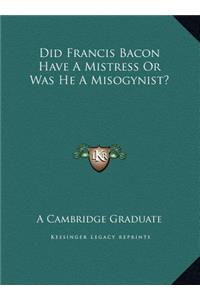 Did Francis Bacon Have A Mistress Or Was He A Misogynist?
