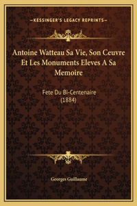 Antoine Watteau Sa Vie, Son Ceuvre Et Les Monuments Eleves A Sa Memoire: Fete Du Bi-Centenaire (1884)