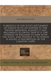 A Defence of the Scots Settlement at Darien with an Answer to the Spanish Memorial Against It and Arguments to Prove That It Is the Interest of England to Join with the Scots, and Protect It: To Which Is Added, a Description of the Country (1699)