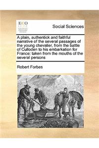 A plain, authentick and faithful narrative of the several passages of the young chevalier, from the battle of Culloden to his embarkation for France