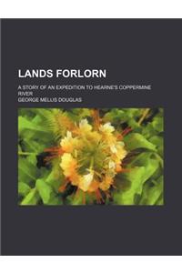 Lands Forlorn; A Story of an Expedition to Hearne's Coppermine River