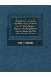 Liturgia Romana Vetus, Tria Sacramentaria Complectens, Leonianum Scilicet, Gelasianum Et Antiquum Gregorianum, Edente Ludovico Antonio Muratorio, Qui Et Ipsam Cum Aliarum Gentium Liturgiis Contulit