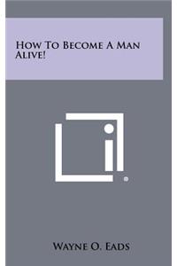 How to Become a Man Alive!