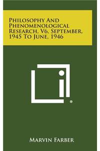 Philosophy and Phenomenological Research, V6, September, 1945 to June, 1946