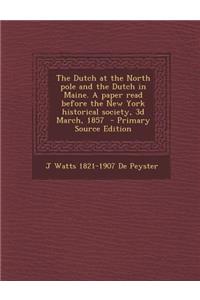 The Dutch at the North Pole and the Dutch in Maine. a Paper Read Before the New York Historical Society, 3D March, 1857 - Primary Source Edition