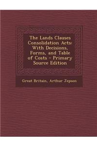 The Lands Clauses Consolidation Acts: With Decisions, Forms, and Table of Costs - Primary Source Edition: With Decisions, Forms, and Table of Costs - Primary Source Edition