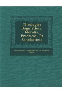 Theologiae Dogmaticae, Moralis, Practicae, Et Scholasticae