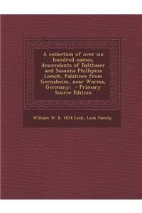 A Collection of Over Six Hundred Names, Descendants of Balthaser and Susanna Phillipina Loesch, Palatines from Gernsheim, Near Worms, Germany;