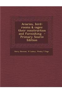 Aviaries, Bird-Rooms & Cages: Their Construction and Furnishing