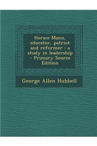 Horace Mann, Educator, Patriot and Reformer: A Study in Leadership
