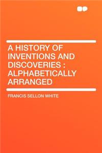 A History of Inventions and Discoveries: Alphabetically Arranged