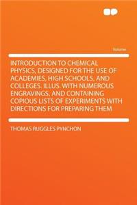 Introduction to Chemical Physics, Designed for the Use of Academies, High Schools, and Colleges. Illus. with Numerous Engravings, and Containing Copious Lists of Experiments with Directions for Preparing Them
