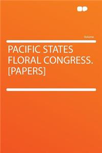 Pacific States Floral Congress. [papers]