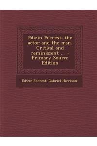 Edwin Forrest: The Actor and the Man. Critical and Reminiscent ..