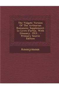 The Vulgate Version of the Arthurian Romances: Supplement: Le Livre D'Artus, with Glossary. 1913...
