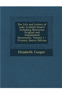 The Life and Letters of Lady Arabella Stuart: Including Numerous Original and Unpublished Documents, Volume 1