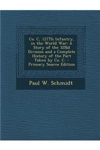 Co. C, 127th Infantry, in the World War: A Story of the 32nd Division and a Complete History of the Part Taken by Co. C.