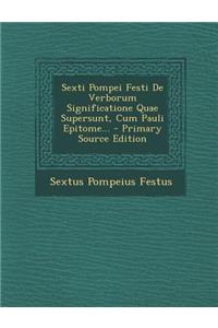 Sexti Pompei Festi de Verborum Significatione Quae Supersunt, Cum Pauli Epitome... - Primary Source Edition