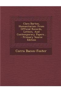 Clara Barton, Humanitarian: From Official Records, Letters, and Contemporary Papers...