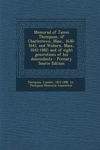 Memorial of James Thompson, of Charlestown, Mass., 1630-1642, and Woburn, Mass., 1642-1682; And of Eight Generations of His Descendants