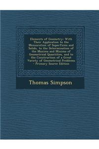 Elements of Geometry: With Their Application to the Mensuration of Superficies and Solids, to the Determination of the Maxima and Minima of