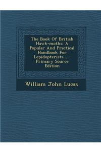 The Book of British Hawk-Moths: A Popular and Practical Handbook for Lepidopterists...