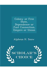 Colony or Free State, Dependence or Just Connection, Empire or Union - Scholar's Choice Edition