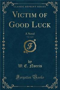 Victim of Good Luck, Vol. 1 of 2: A Novel (Classic Reprint)
