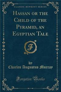 Hassan or the Child of the Pyramid, an Egyptian Tale (Classic Reprint)